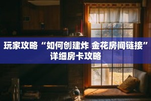玩家攻略“如何创建炸 金花房间链接”详细房卡攻略