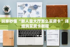 玩家秒懂“新人皇大厅怎么买房卡”详细购买房卡教程