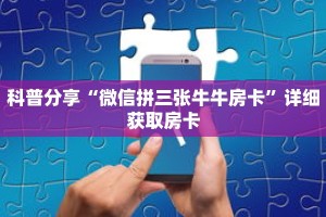科普分享“微信拼三张牛牛房卡”详细获取房卡