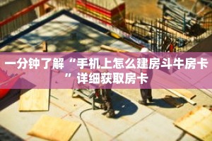 一分钟了解“手机上怎么建房斗牛房卡”详细获取房卡