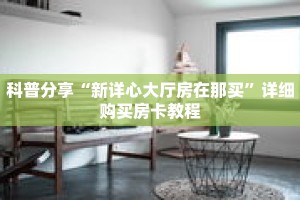 科普分享“新详心大厅房在那买”详细购买房卡教程