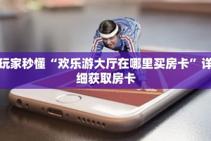 玩家秒懂“欢乐游大厅在哪里买房卡”详细获取房卡