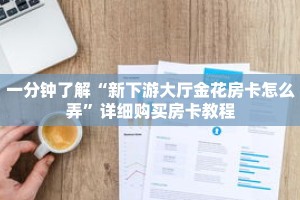 一分钟了解“新下游大厅金花房卡怎么弄”详细购买房卡教程