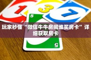 玩家秒懂“微信牛牛房间谁买房卡”详细获取房卡