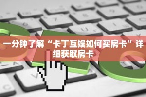一分钟了解“卡丁互娱如何买房卡”详细获取房卡