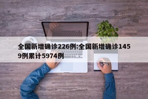 全国新增确诊226例:全国新增确诊1459例累计5974例