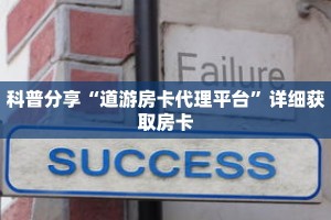 科普分享“道游房卡代理平台”详细获取房卡