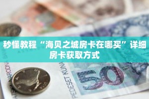 秒懂教程“海贝之城房卡在哪买”详细房卡获取方式