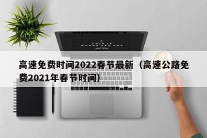 高速免费时间2022春节最新（高速公路免费2021年春节时间）