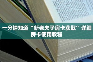 一分钟知道“新老夫子房卡获取”详细房卡使用教程