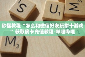 秒懂教程“怎么和微信好友玩拼十游戏”获取房卡充值教程-哔哩哔哩