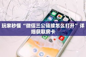 玩家秒懂“微信三公链接怎么打开”详细获取房卡