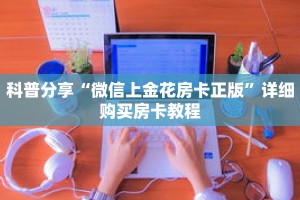 科普分享“微信上金花房卡正版”详细购买房卡教程