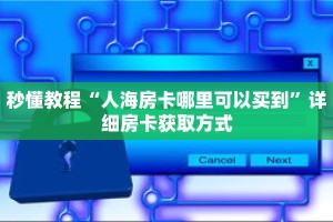 秒懂教程“人海房卡哪里可以买到”详细房卡获取方式