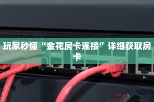 玩家秒懂“金花房卡连接”详细获取房卡