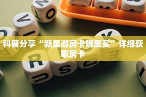 科普分享“新星游房卡哪里买”详细获取房卡