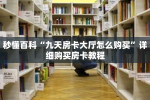 秒懂百科“九天房卡大厅怎么购买”详细购买房卡教程