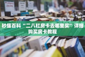 秒懂百科“二八杠房卡去哪里买”详细购买房卡教程