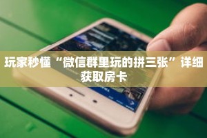 玩家秒懂“微信群里玩的拼三张”详细获取房卡