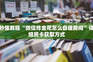 秒懂教程“微信炸金花怎么自建房间”详细房卡获取方式