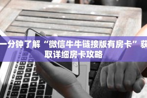 一分钟了解“微信牛牛链接版有房卡”获取详细房卡攻略