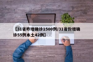 【31省昨增确诊1500例/31省份增确诊55例本土42例】