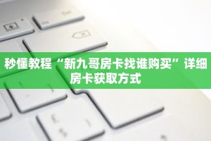 秒懂教程“新九哥房卡找谁购买”详细房卡获取方式