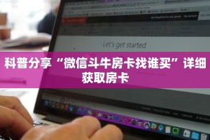 科普分享“微信斗牛房卡找谁买”详细获取房卡