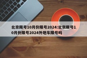 北京限号10月份限号2024:北京限号10月份限号2024外地车限号吗