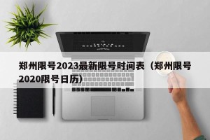 郑州限号2023最新限号时间表（郑州限号2020限号日历）