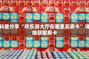 科普分享“欢乐游大厅在哪里买房卡”详细获取房卡