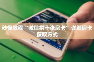 秒懂教程“微信拼十张房卡”详细房卡获取方式
