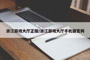浙江游戏大厅正版/浙江游戏大厅手机版官网