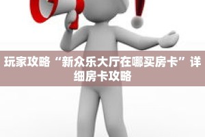 玩家攻略“新众乐大厅在哪买房卡”详细房卡攻略