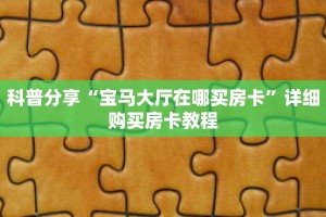 科普分享“宝马大厅在哪买房卡”详细购买房卡教程