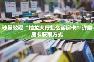 秒懂教程“烛龙大厅怎么买房卡”详细房卡获取方式