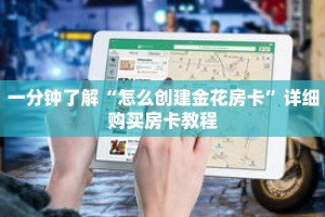 一分钟了解“怎么创建金花房卡”详细购买房卡教程