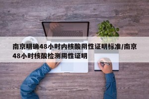 南京明确48小时内核酸阴性证明标准/南京48小时核酸检测阴性证明