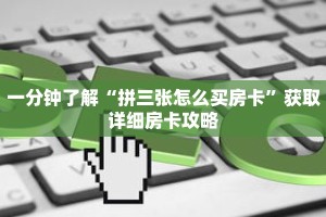 一分钟了解“拼三张怎么买房卡”获取详细房卡攻略