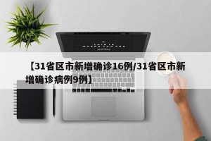 【31省区市新增确诊16例/31省区市新增确诊病例9例】