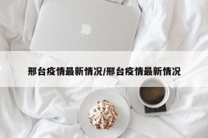 邢台疫情最新情况/邢台疫情最新情况