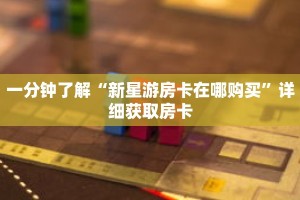 一分钟了解“新星游房卡在哪购买”详细获取房卡