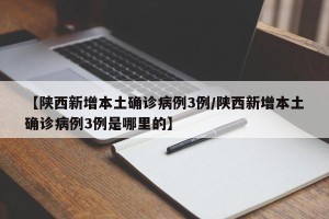 【陕西新增本土确诊病例3例/陕西新增本土确诊病例3例是哪里的】