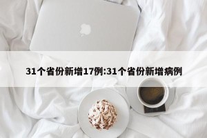 31个省份新增17例:31个省份新增病例