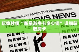 玩家秒懂“新星游房卡多少钱”详细获取房卡