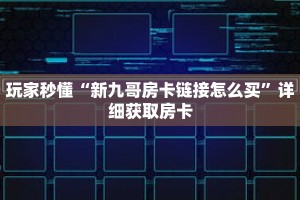 玩家秒懂“新九哥房卡链接怎么买”详细获取房卡