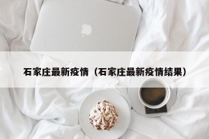 石家庄最新疫情（石家庄最新疫情结果）