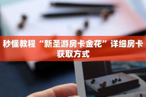 秒懂教程“新圣游房卡金花”详细房卡获取方式