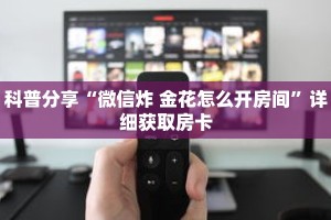 科普分享“微信炸 金花怎么开房间”详细获取房卡