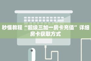 秒懂教程“超级三加一房卡充值”详细房卡获取方式